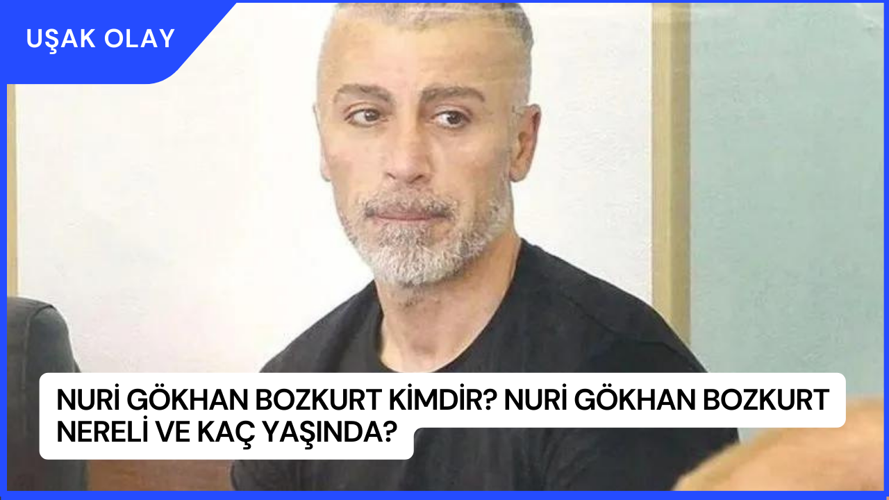 Nuri Gökhan Bozkurt Kimdir? Nuri Gökhan Bozkurt Nereli ve Kaç Yaşında?