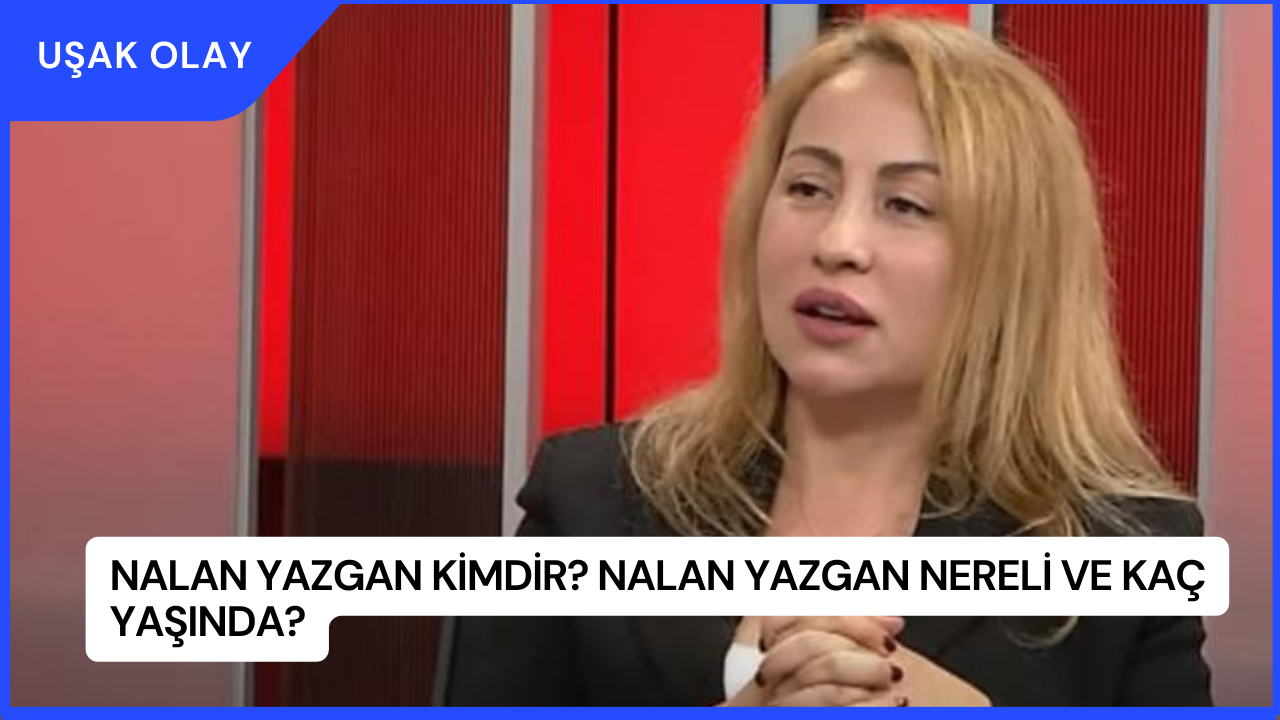 Nalan Yazgan Kimdir? Nalan Yazgan Nereli ve Kaç Yaşında?
