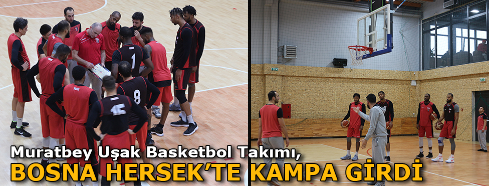MURATBEY UŞAK BASKETBOL TAKIMI BOSNA HERSEK’TE KAMPA GİRDİ