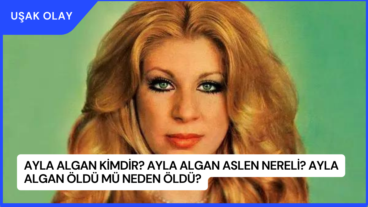 Ayla Algan Kimdir? Ayla Algan Aslen Nereli? Ayla Algan Öldü Mü Neden Öldü?