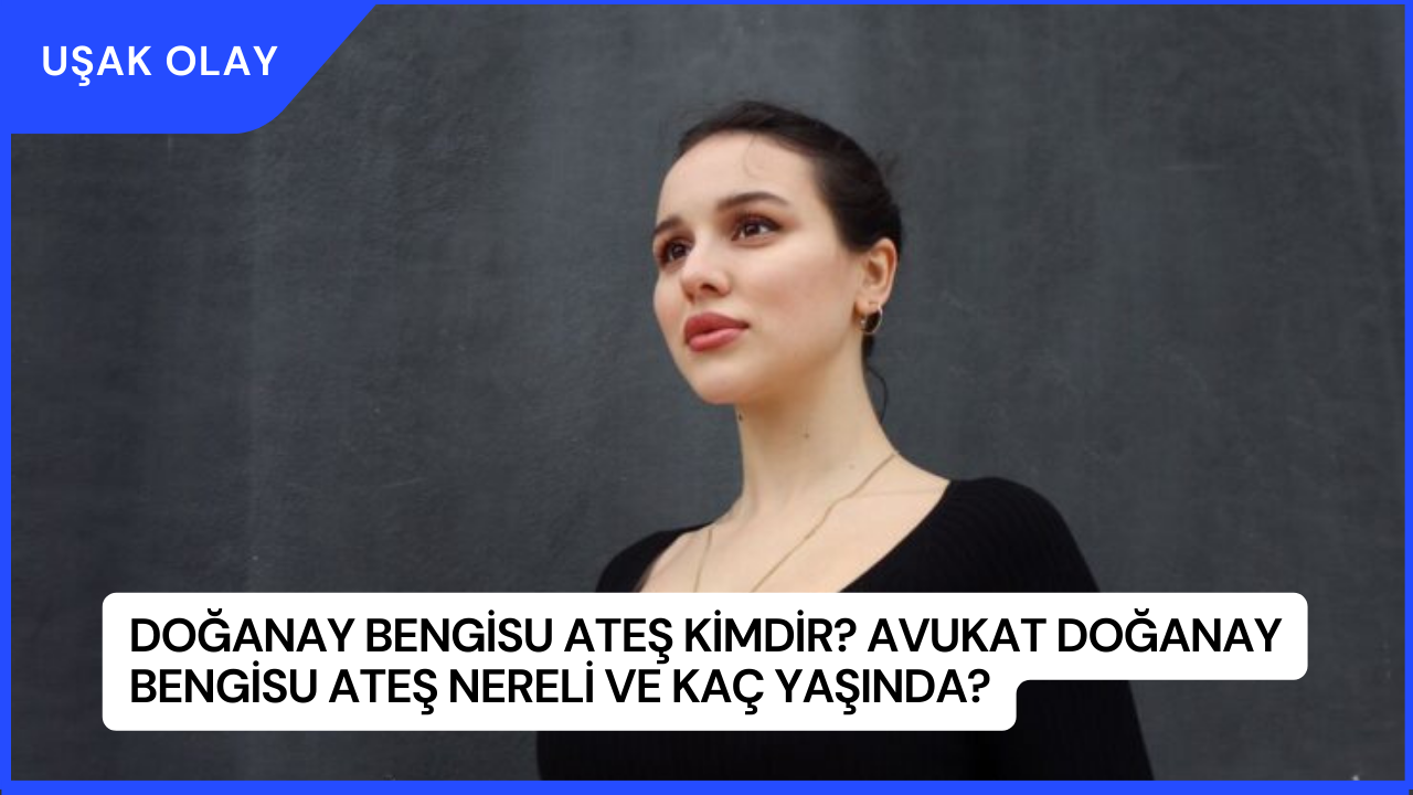 Doğanay Bengisu Ateş Kimdir? Avukat Doğanay Bengisu Ateş Nereli ve Kaç Yaşında?