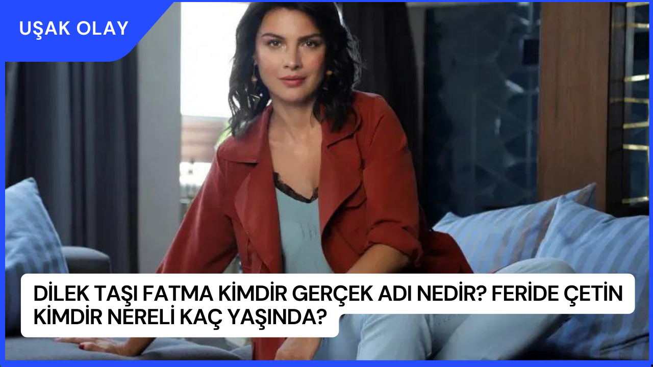 Dilek Taşı Fatma Kimdir Gerçek Adı Nedir? Feride Çetin Kimdir Nereli Kaç Yaşında?