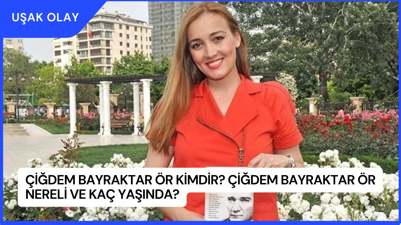 Çiğdem Bayraktar Ör Kimdir? Çiğdem Bayraktar Ör Nereli ve Kaç Yaşında?