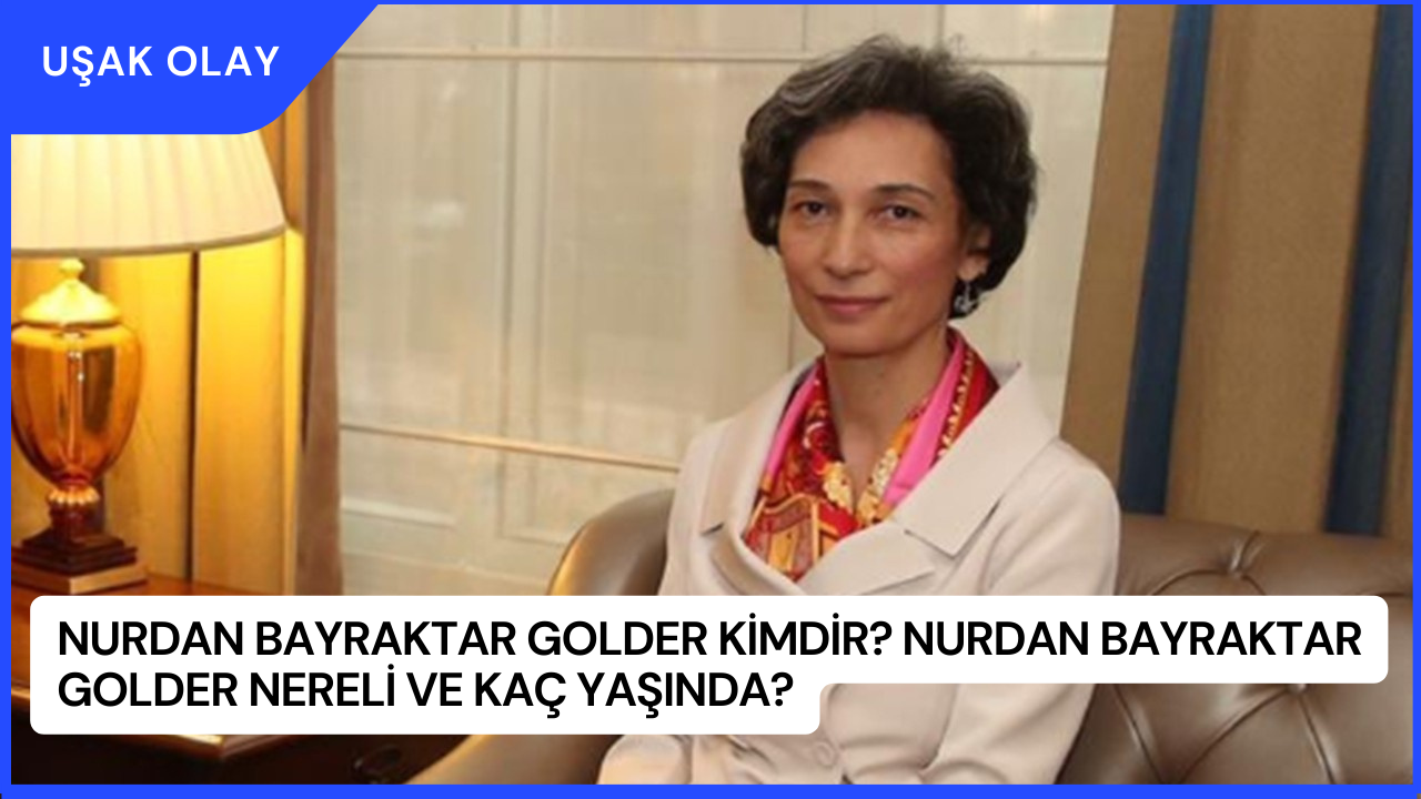 Nurdan Bayraktar Golder Kimdir? Nurdan Bayraktar Golder Nereli ve Kaç Yaşında?