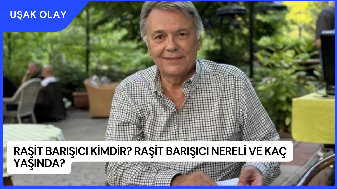 Raşit Barışıcı Kimdir? Raşit Barışıcı Nereli ve Kaç Yaşında?