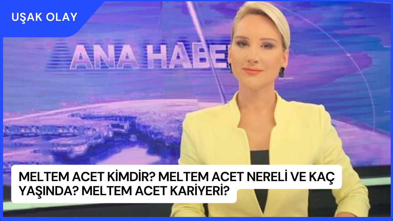 Meltem Acet Kimdir? Meltem Acet Nereli ve Kaç Yaşında? Meltem Acet Kariyeri?
