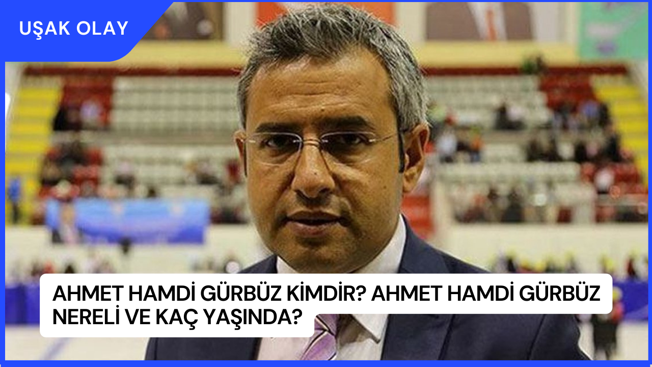 Ahmet Hamdi Gürbüz Kimdir? Ahmet Hamdi Gürbüz Nereli ve Kaç Yaşında?