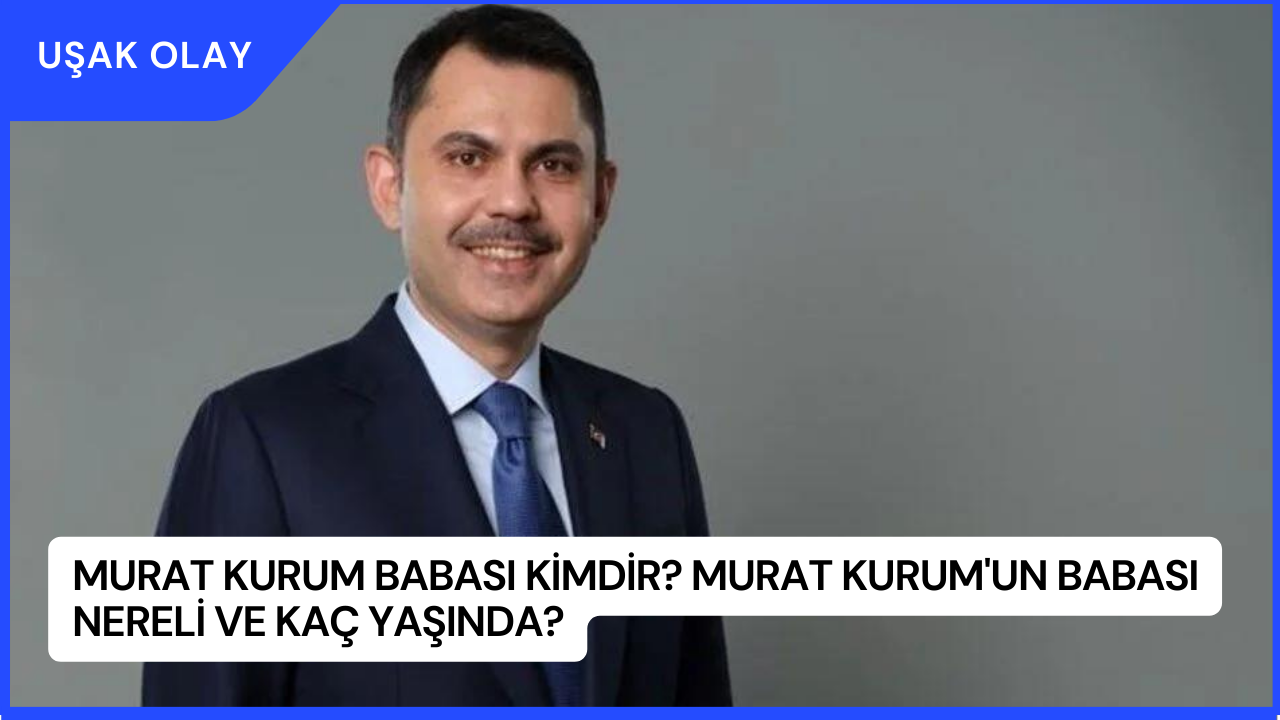 Murat Kurum Babası Kimdir? Murat Kurum'un Babası Nereli ve Kaç Yaşında?