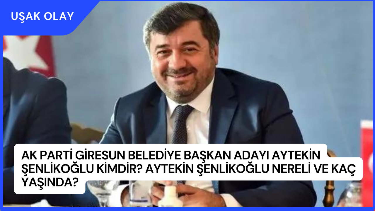 AK Parti Giresun Belediye Başkan Adayı Aytekin Şenlikoğlu Kimdir? Aytekin Şenlikoğlu Nereli ve Kaç Yaşında?