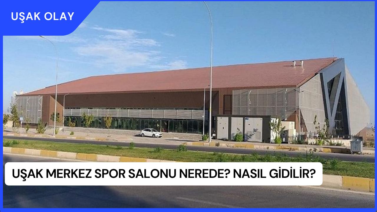 Uşak Merkez Spor Salonu Nerede? Nasıl Gidilir?