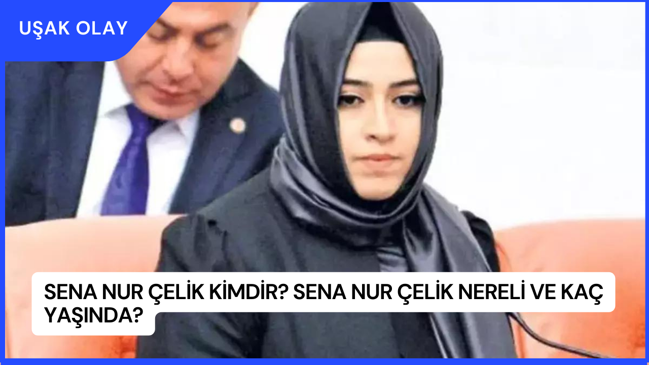 Sena Nur Çelik Kimdir? Sena Nur Çelik Nereli ve Kaç Yaşında?