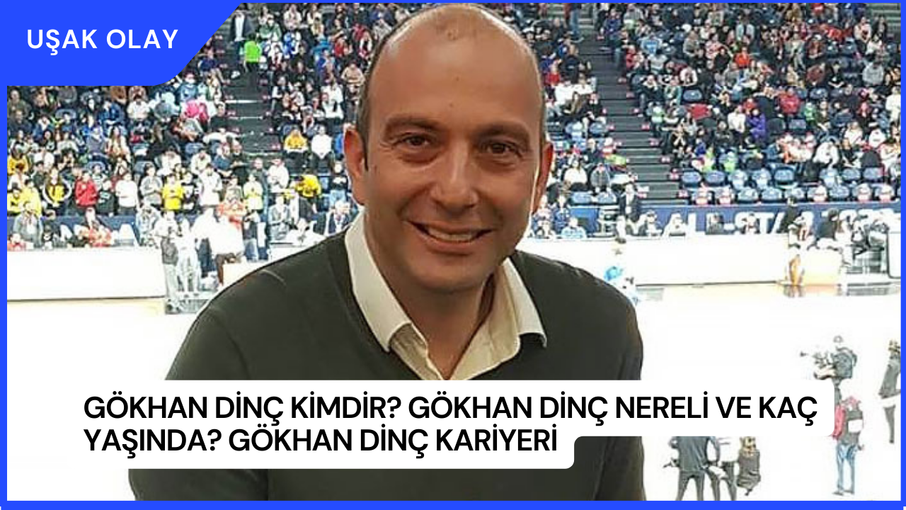 Gökhan Dinç Kimdir? Gökhan Dinç Nereli ve Kaç Yaşında? Gökhan Dinç Kariyeri