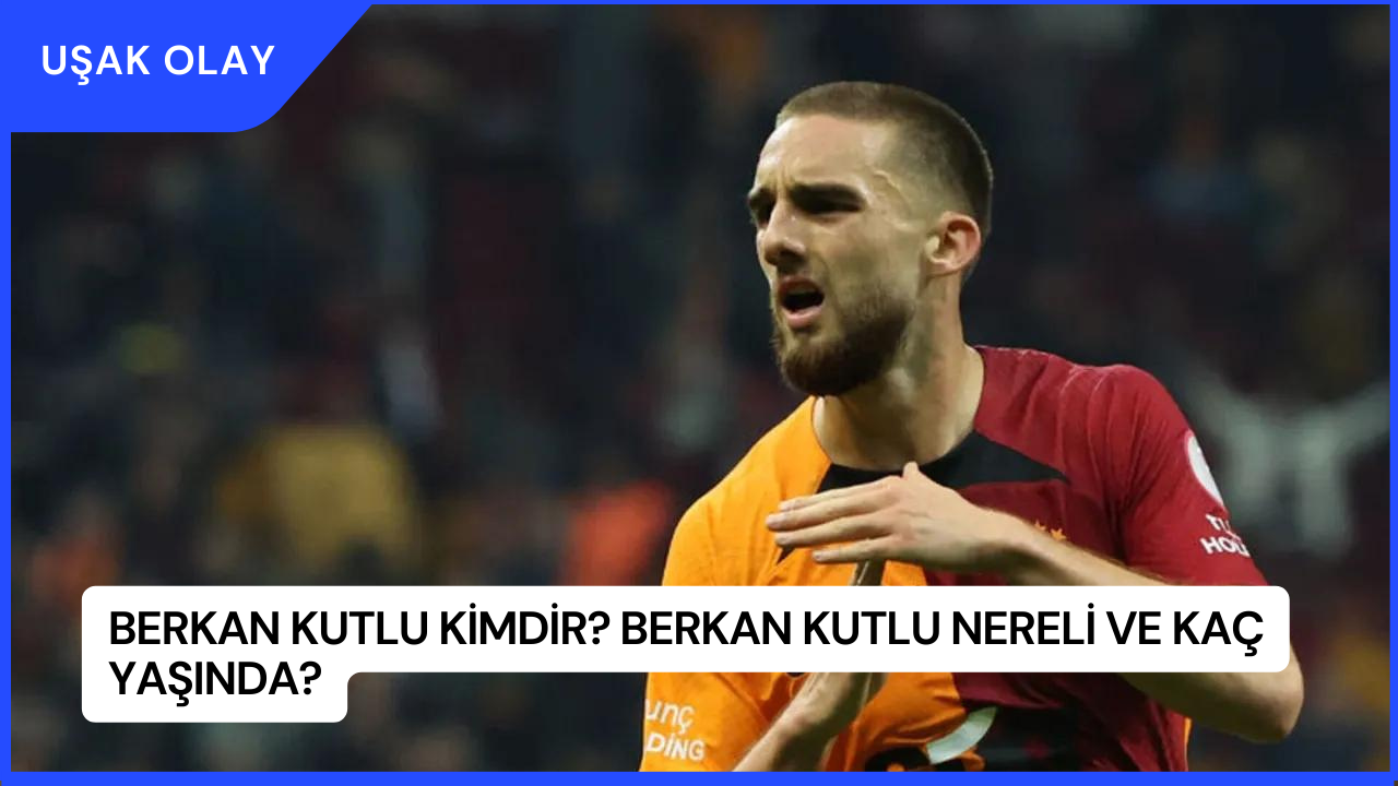 Berkan Kutlu Kimdir? Berkan Kutlu Nereli ve Kaç Yaşında?