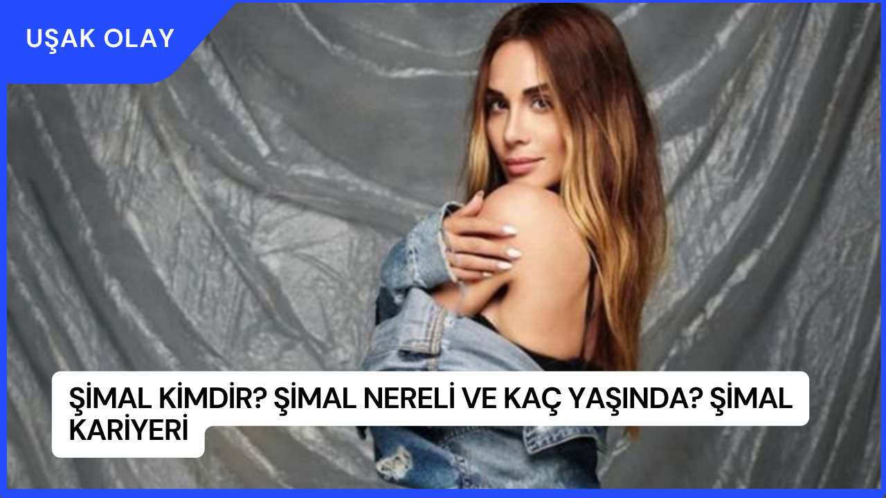 Şimal Kimdir? Şimal Nereli ve Kaç Yaşında? Şimal Kariyeri
