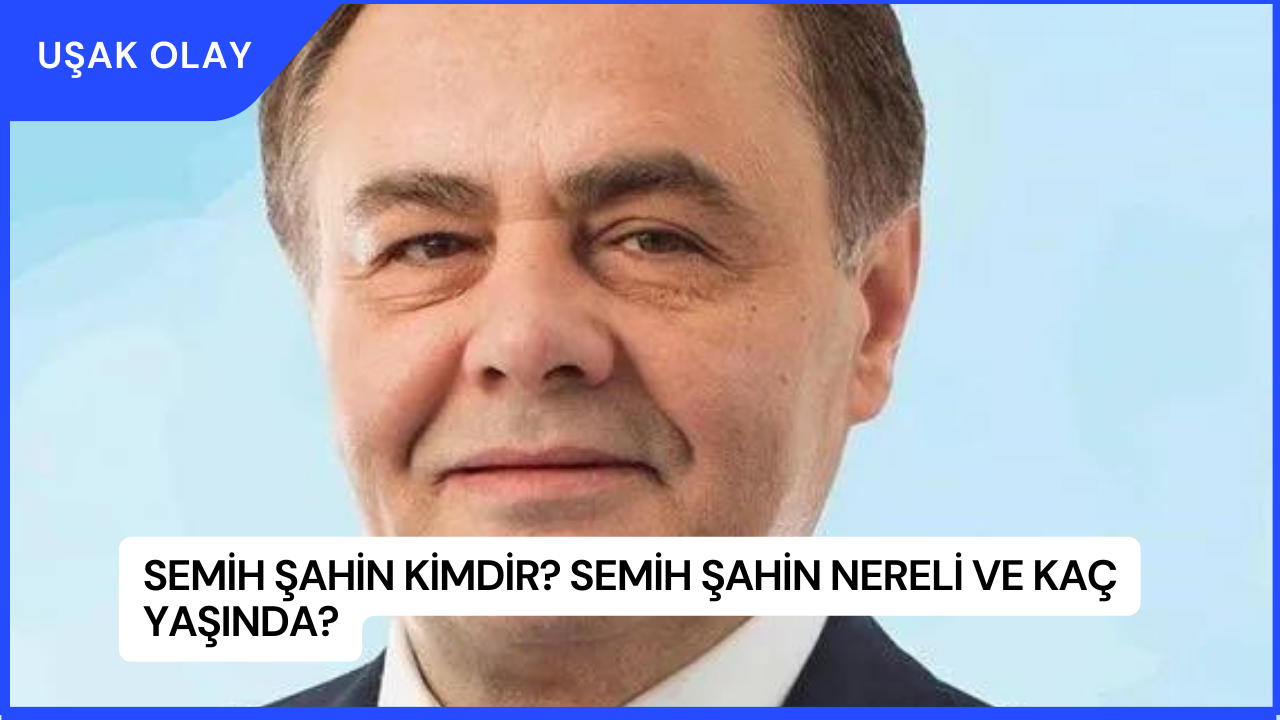 Semih Şahin Kimdir? Semih Şahin Nereli ve Kaç Yaşında?