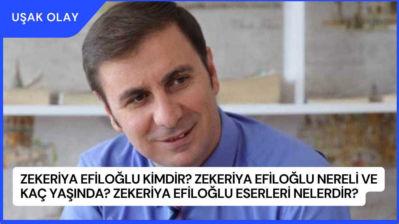 Zekeriya Efiloğlu Kimdir? Zekeriya Efiloğlu Nereli ve Kaç Yaşında? Zekeriya Efiloğlu Eserleri Nelerdir?