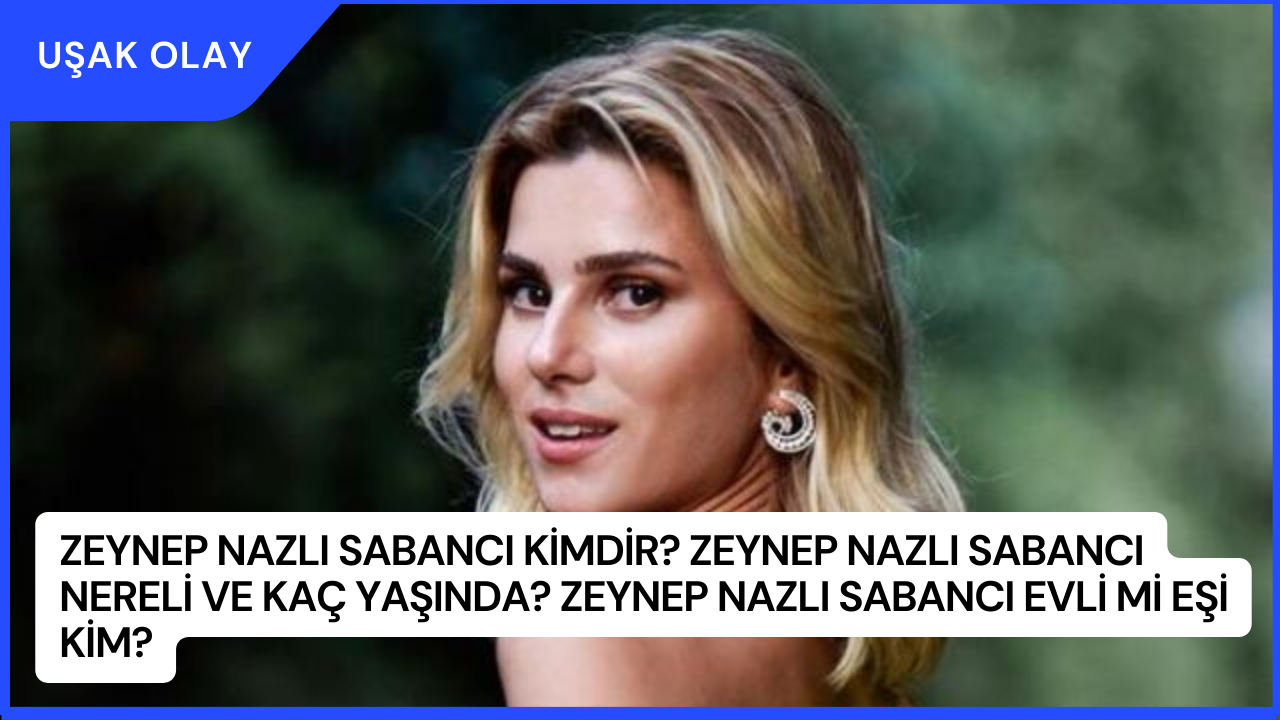 Zeynep Nazlı Sabancı Kimdir? Zeynep Nazlı Sabancı Nereli ve Kaç Yaşında? Zeynep Nazlı Sabancı Evli Mi Eşi Kim?
