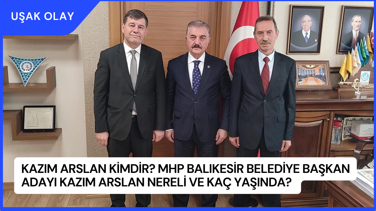 Kazım Arslan Kimdir? MHP Balıkesir Belediye Başkan Adayı Kazım Arslan Nereli ve Kaç Yaşında?