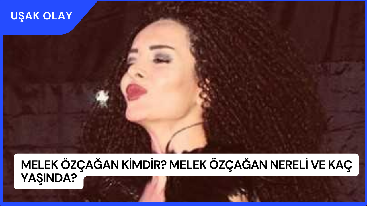 Melek Özçağan Kimdir? Melek Özçağan Nereli ve Kaç Yaşında?