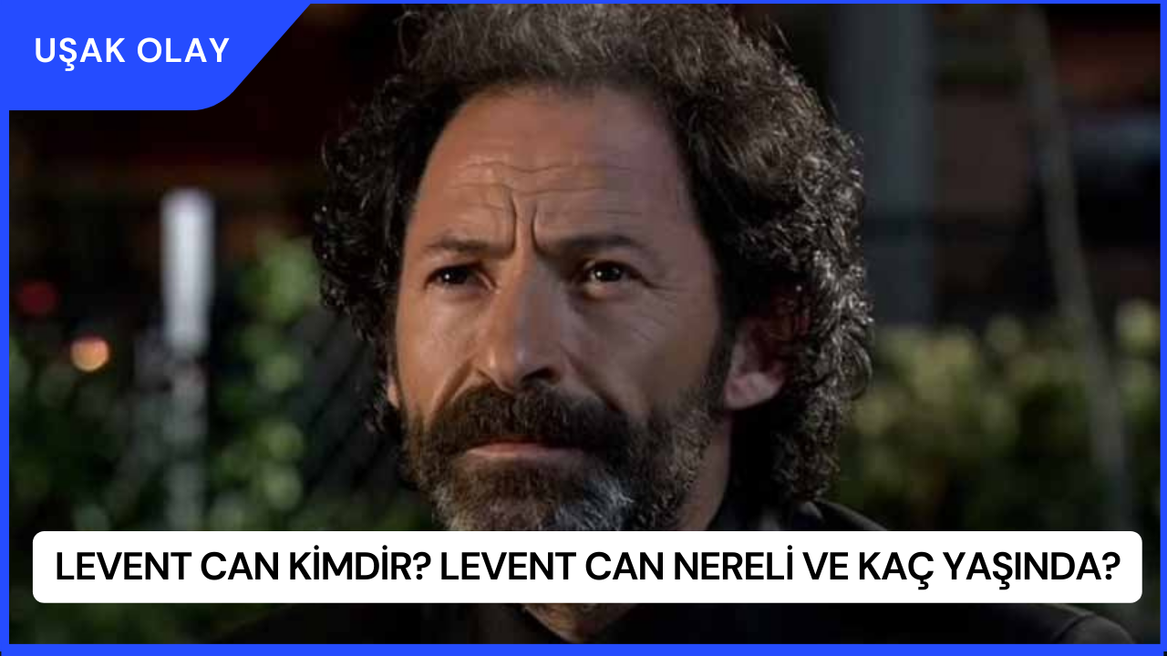 Levent Can Kimdir? Levent Can Nereli ve Kaç Yaşında?