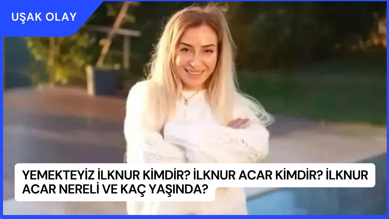 Yemekteyiz İlknur Kimdir? İlknur Acar Kimdir? İlknur Acar Nereli ve Kaç Yaşında?