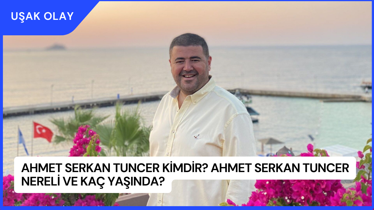 Ahmet Serkan Tuncer Kimdir? Ahmet Serkan Tuncer Nereli ve Kaç Yaşında?