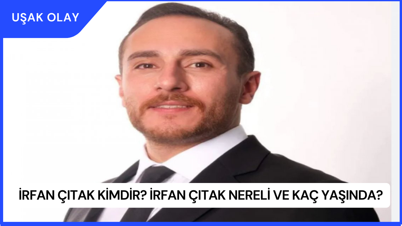 İrfan Çıtak Kimdir? İrfan Çıtak Nereli ve Kaç Yaşında?
