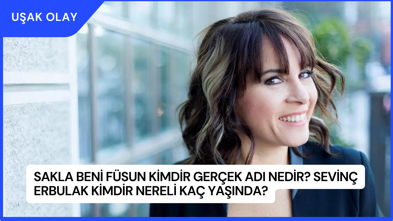 Sakla Beni Füsun Kimdir Gerçek Adı Nedir? Sevinç Erbulak Kimdir Nereli Kaç Yaşında?
