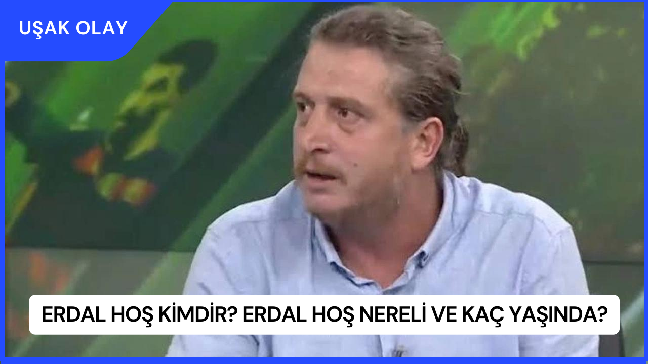 Erdal Hoş Kimdir? Erdal Hoş Nereli ve Kaç Yaşında?