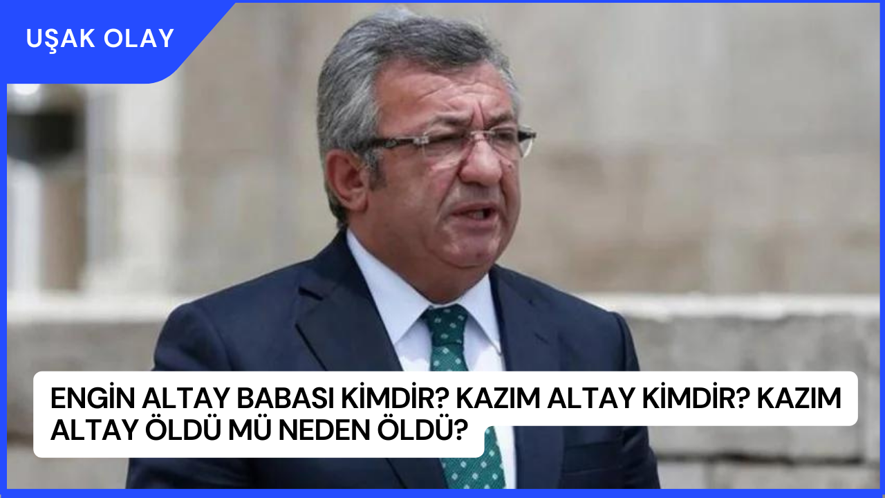 Engin Altay Babası Kimdir? Kazım Altay Kimdir? Kazım Altay Öldü Mü Neden Öldü?