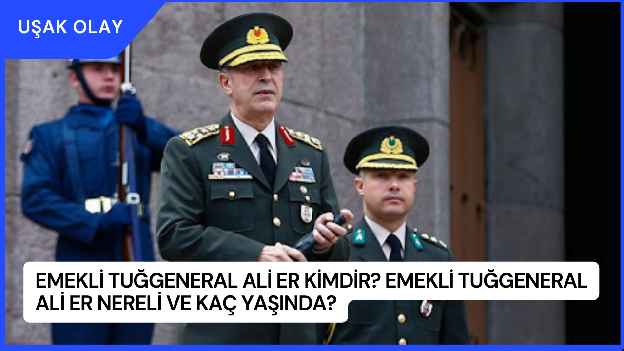 Emekli Tuğgeneral Ali Er Kimdir? Emekli Tuğgeneral Ali Er Nereli ve Kaç Yaşında?