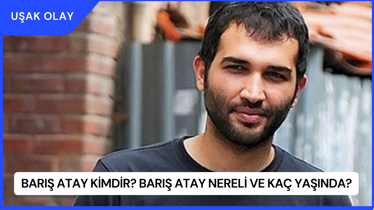 Barış Atay Kimdir? Barış Atay Nereli ve Kaç Yaşında?