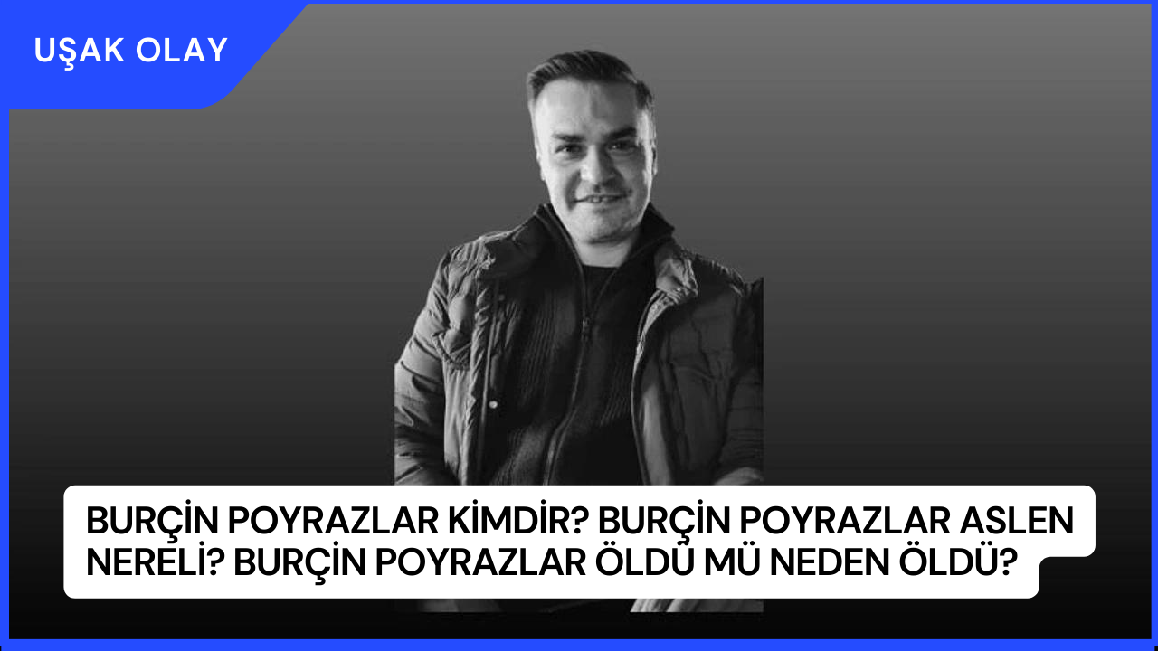 Burçin Poyrazlar Kimdir? Burçin Poyrazlar Aslen Nereli? Burçin Poyrazlar Öldü Mü Neden Öldü?