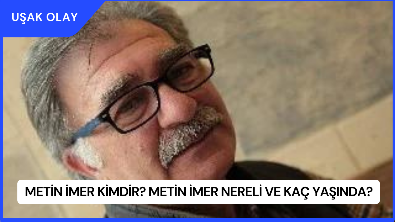 Metin İmer Kimdir? Metin İmer Nereli ve Kaç Yaşında?