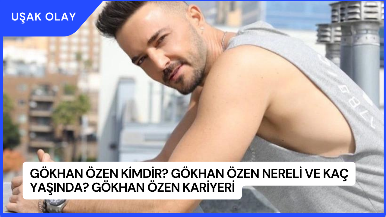 Gökhan Özen Kimdir? Gökhan Özen Nereli ve Kaç Yaşında? Gökhan Özen Kariyeri