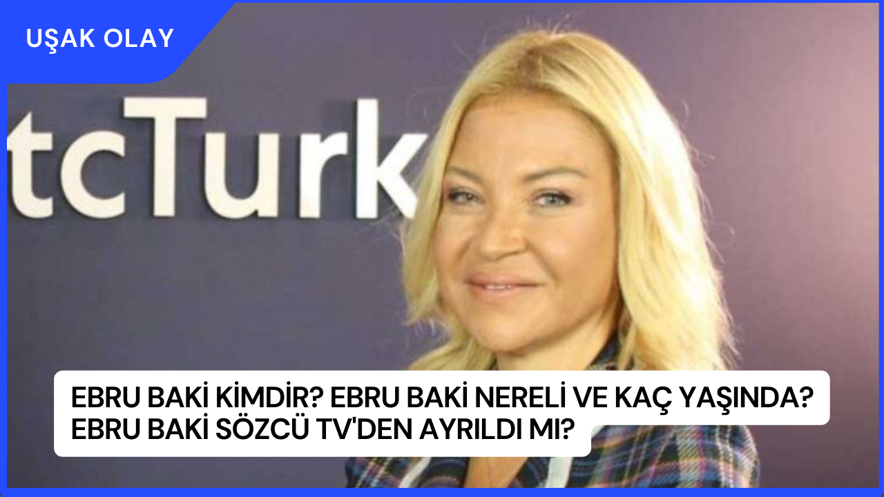 Ebru Baki Kimdir? Ebru Baki Nereli ve Kaç Yaşında? Ebru Baki Sözcü TV'den Ayrıldı Mı?