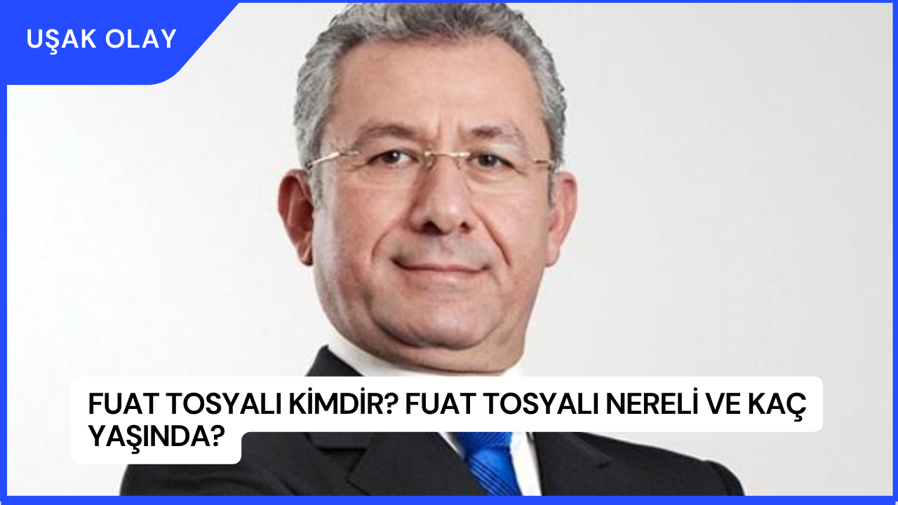 Fuat Tosyalı Kimdir? Fuat Tosyalı Nereli ve Kaç Yaşında?