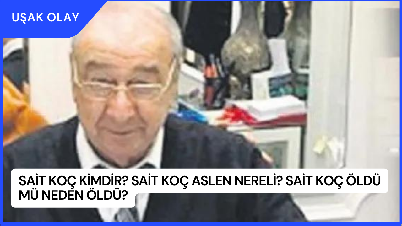 Sait Koç Kimdir? Sait Koç Aslen Nereli? Sait Koç Öldü Mü Neden Öldü?