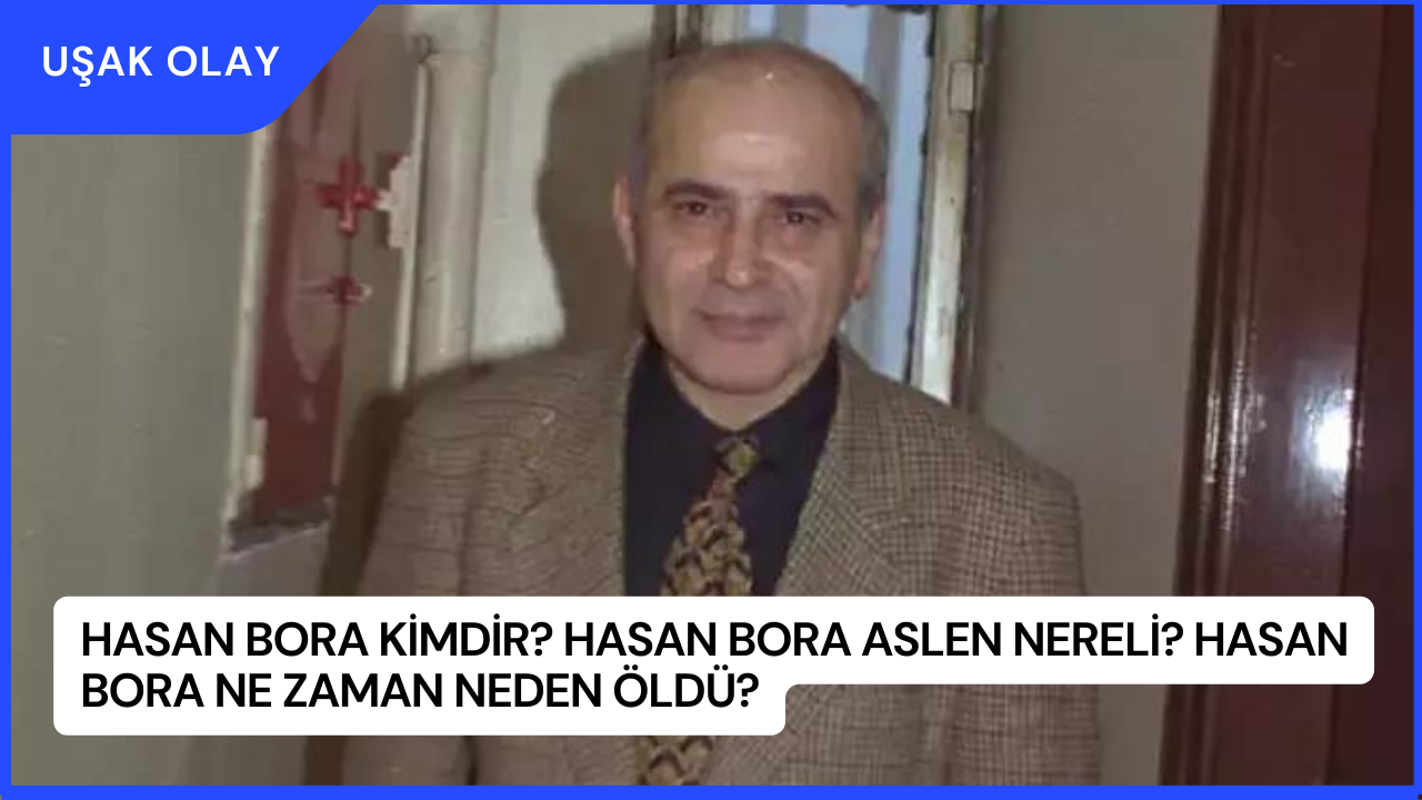 Hasan Bora Kimdir? Hasan Bora Aslen Nereli? Hasan Bora Ne Zaman Neden Öldü?