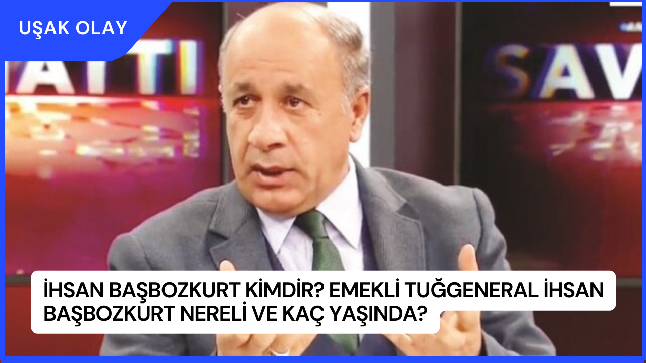 İhsan Başbozkurt Kimdir? Emekli Tuğgeneral İhsan Başbozkurt Nereli ve Kaç Yaşında?