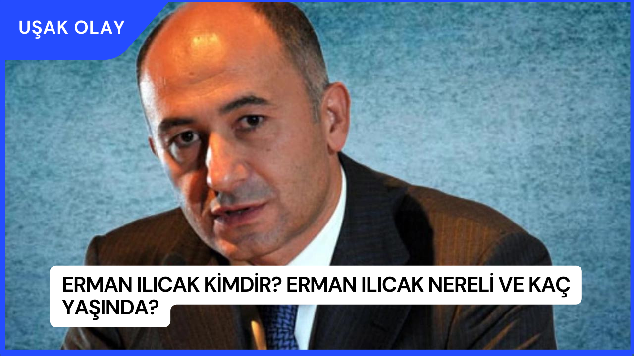 Erman Ilıcak Kimdir? Erman Ilıcak Nereli ve Kaç Yaşında?