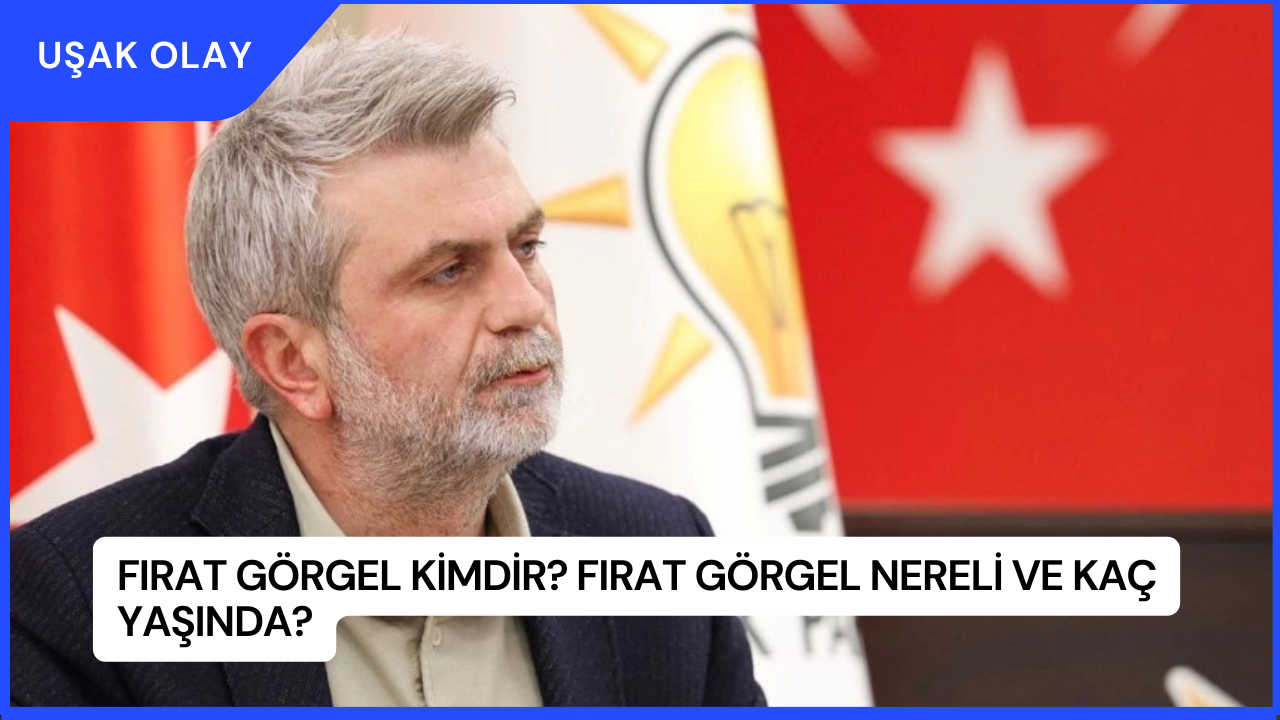 Fırat Görgel Kimdir? Fırat Görgel Nereli ve Kaç Yaşında?