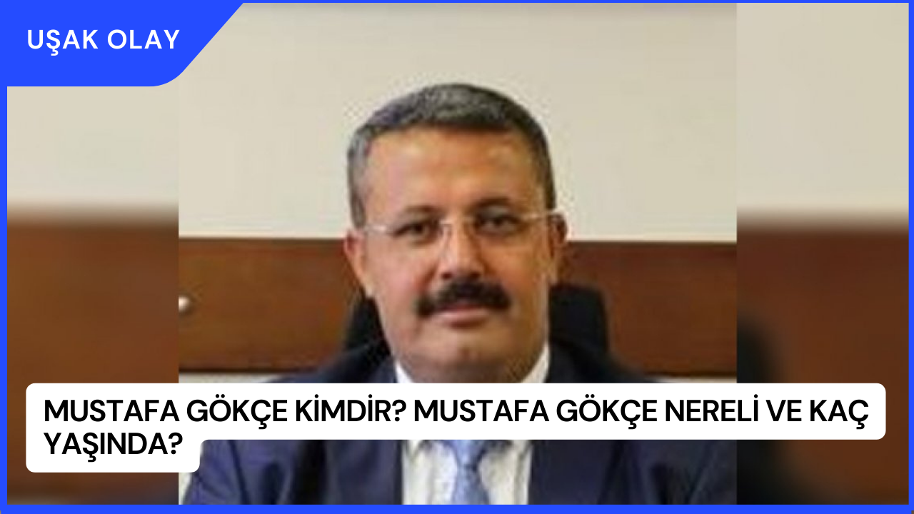 Mustafa Gökçe Kimdir? Mustafa Gökçe Nereli ve Kaç Yaşında?