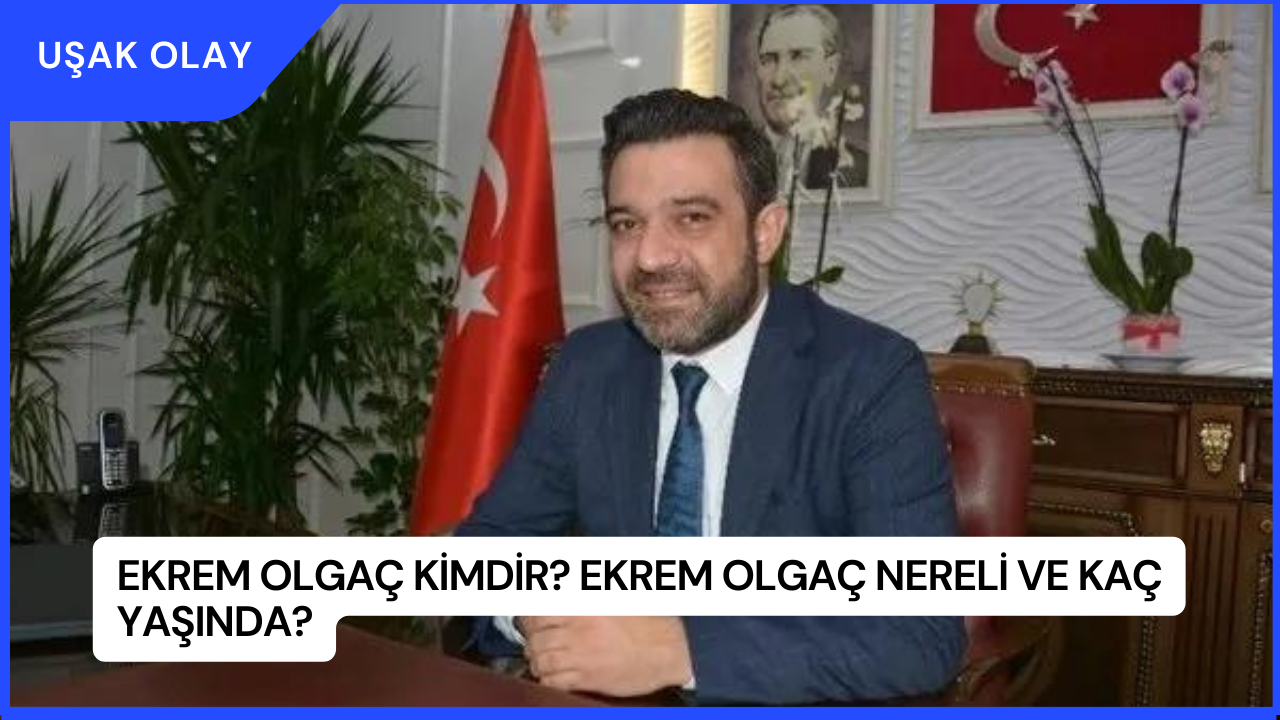 Ekrem Olgaç Kimdir? Ekrem Olgaç Nereli ve Kaç Yaşında?