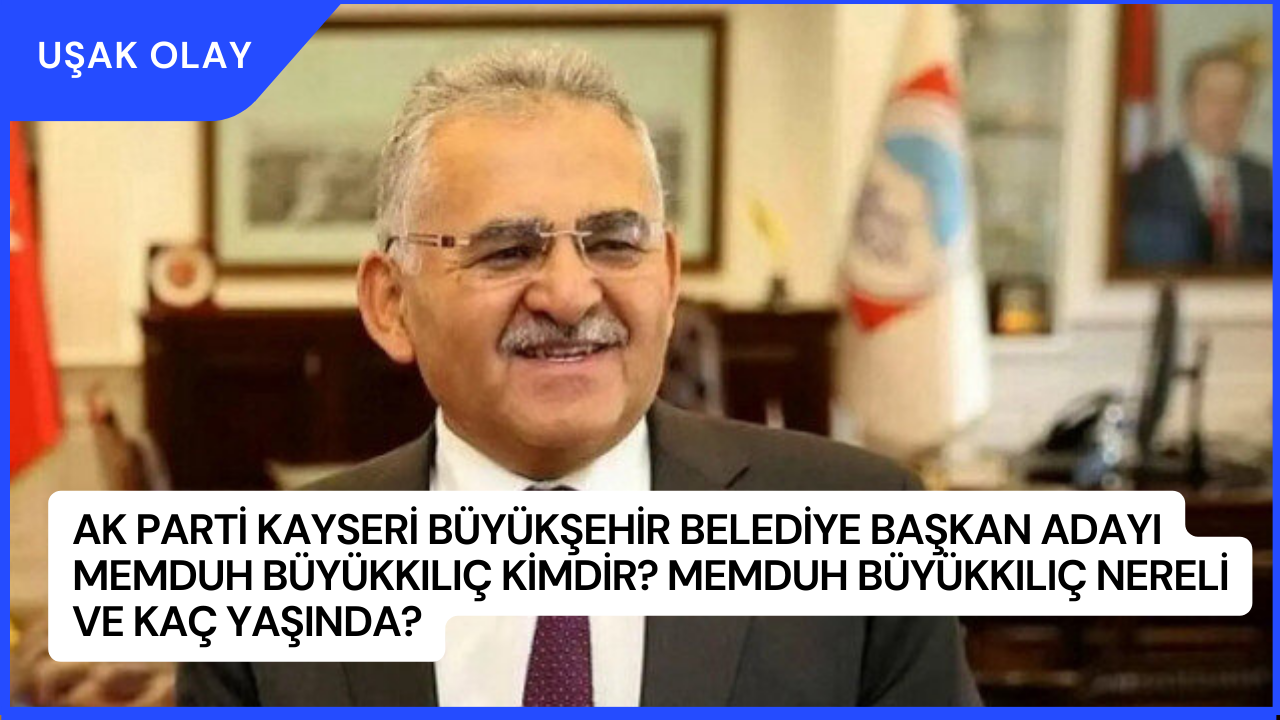 AK Parti Kayseri Büyükşehir Belediye Başkan Adayı Memduh Büyükkılıç Kimdir? Memduh Büyükkılıç Nereli ve Kaç Yaşında?