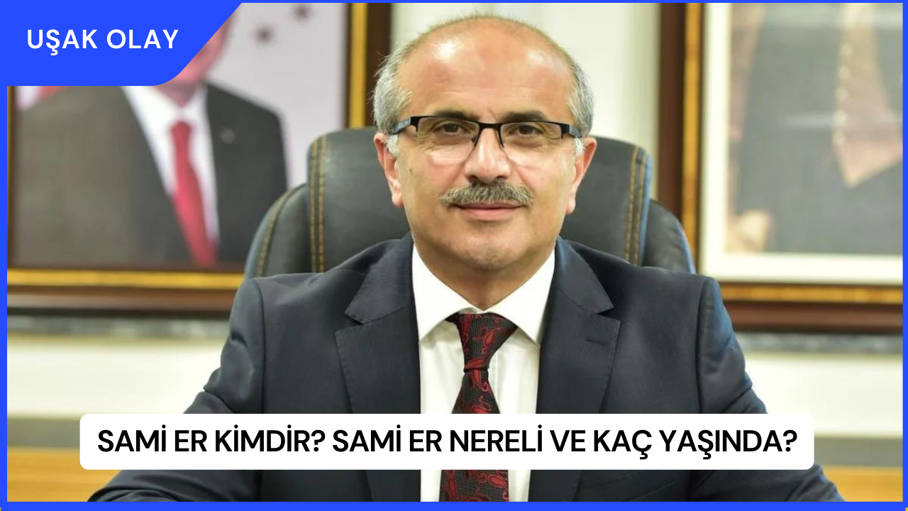 Sami Er Kimdir? Sami Er Nereli ve Kaç Yaşında?