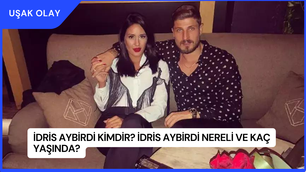İdris Aybirdi Kimdir? İdris Aybirdi Nereli ve Kaç Yaşında?
