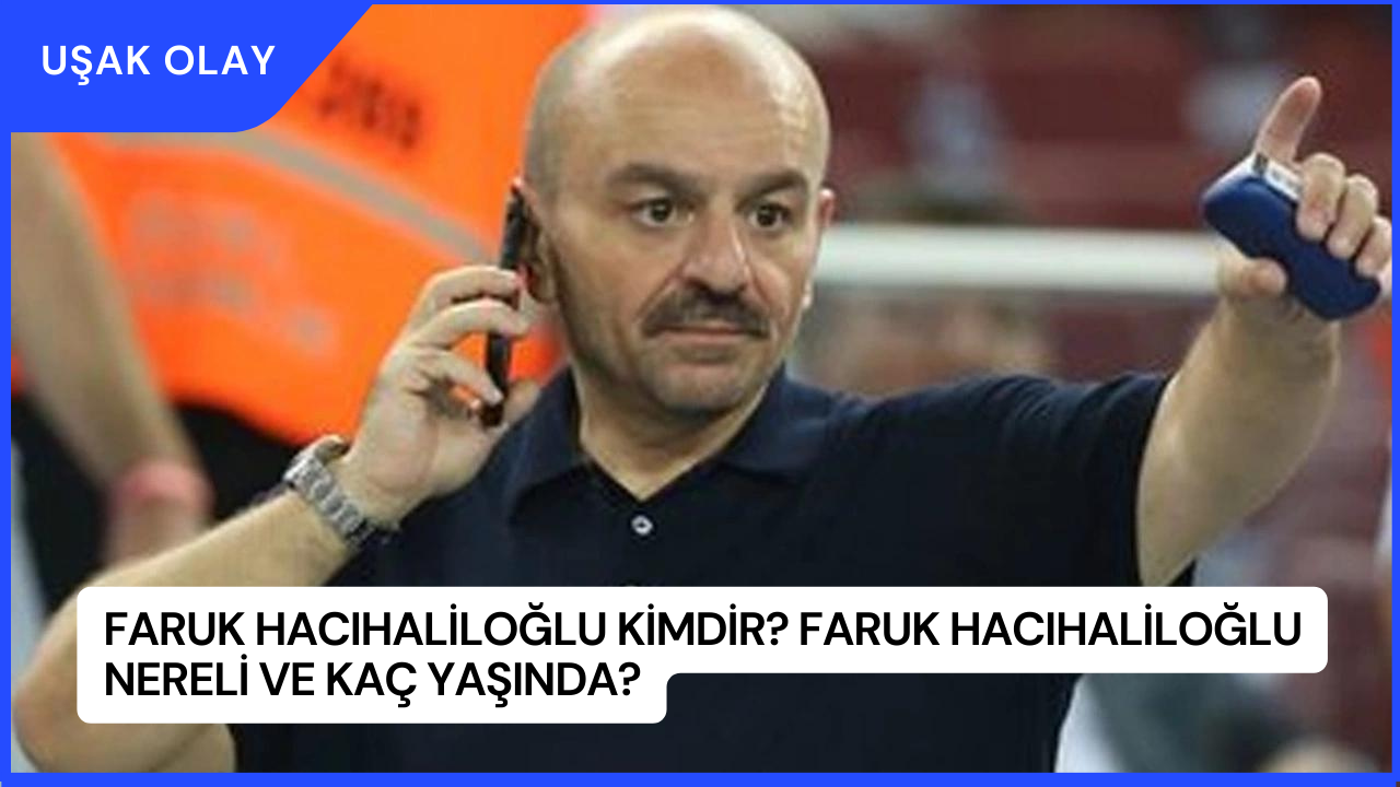 Faruk Hacıhaliloğlu Kimdir? Faruk Hacıhaliloğlu Nereli ve Kaç Yaşında?