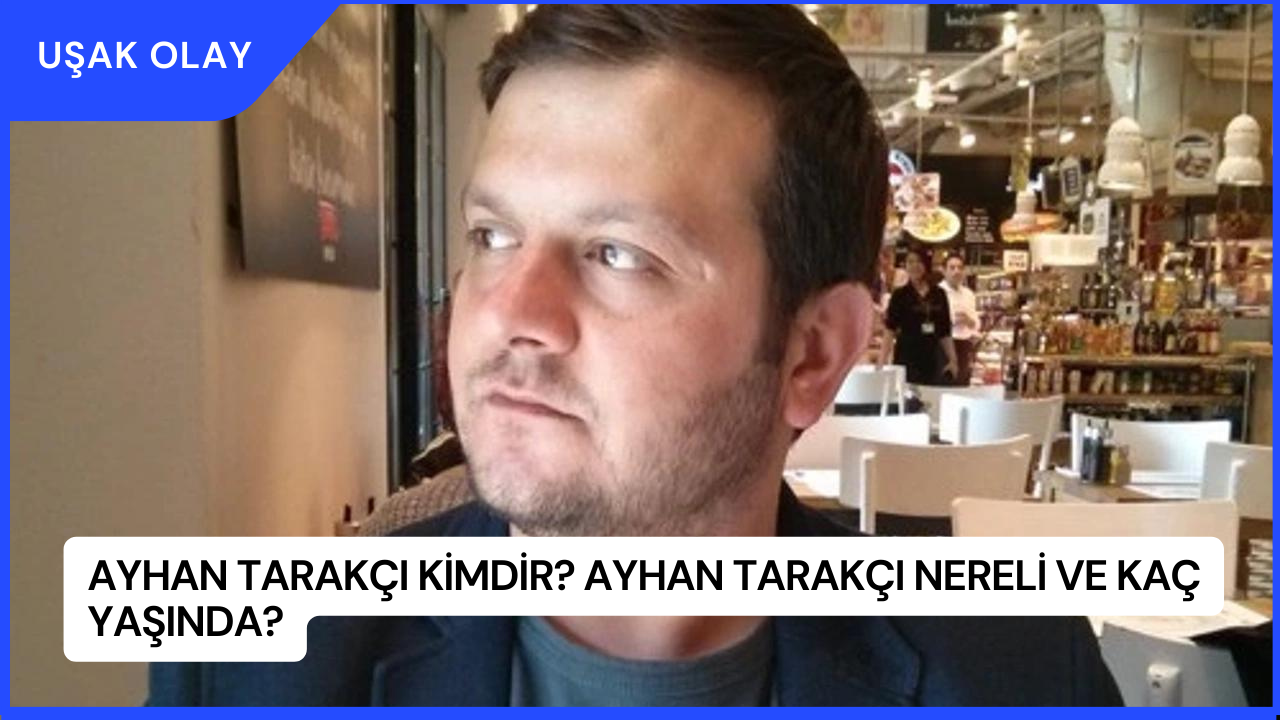 Ayhan Tarakçı Kimdir? Ayhan Tarakçı Nereli ve Kaç Yaşında?