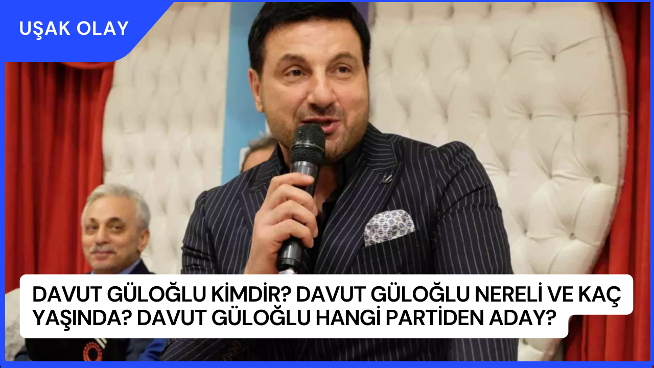 Davut Güloğlu Kimdir? Davut Güloğlu Nereli ve Kaç Yaşında? Davut Güloğlu Hangi Partiden Aday?